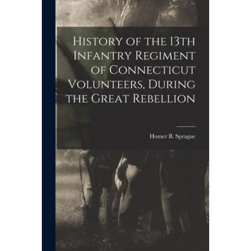 (영문도서) History of the 13th Infantry Regiment of Connecticut Volunteers During the Great Rebellion Paperback, Legare Street Press, English, 9781018957913