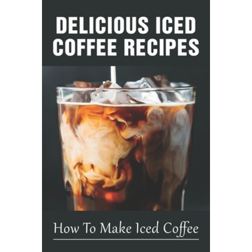 (영문도서) Delicious Iced Coffee Recipes: How To Make Iced Coffee: Iced Coffee Recipe With Instant Coffee Paperback, Independently Published, English, 9798535121758