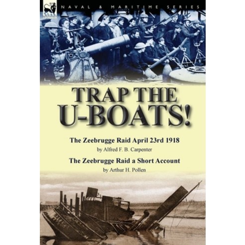 (영문도서) Trap the U-Boats!--The Zeebrugge Raid April 23rd 1918 by Alfred F. B. Carpenter & The Zeebrug... Hardcover, Leonaur Ltd, English, 9781782824671