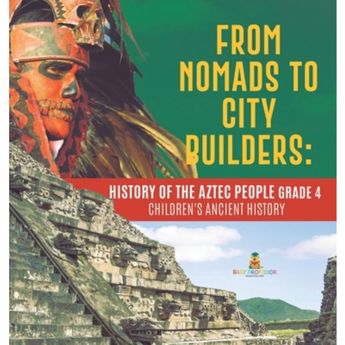 From Nomads to City Builders: History of the Aztec People Grade 4 - Children''s Ancient History Hardcover, Baby Professor, English, 9781541979512
