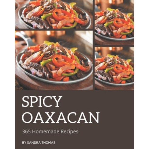 365 Homemade Spicy Oaxacan Recipes: Make Cooking at Home Easier with Spicy Oaxacan Cookbook! Paperback, Independently Published
