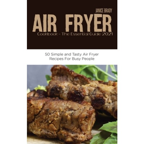 Air Fryer Cookbook The Essential Guide 2021: 50 Simple and Tasty Air Fryer Recipes For Busy People Hardcover, Janice Brady, English, 9781914220524
