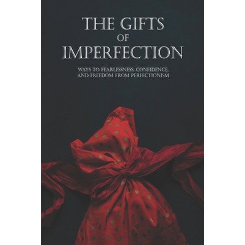 The Gifts Of Imperfection: Ways To Fearlessness Confidence And Freedom From Perfectionism: Self Lo... Paperback, Independently Published, English, 9798710405444