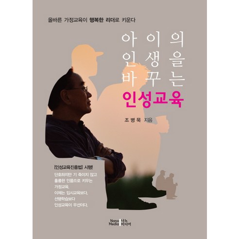아이의 인생을 바꾸는 인성교육:올바른 가정교육이 행복한 리더로 키운다, 나노미디어