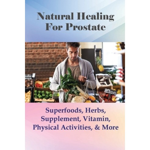 (영문도서) Natural Healing For Prostate: Superfoods Herbs Supplement Vitamin Physical Activities & ... Paperback, Independently Published, English, 9798507226818