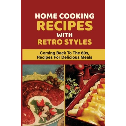(영문도서) Home Cooking Recipes With Retro Styles: Coming Back To The 60s Recipes For Delicious Meals: ... Paperback, Independently Published, English, 9798533154185