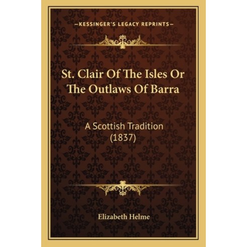 St. Clair Of The Isles Or The Outlaws Of Barra: A Scottish Tradition (1837) Paperback, Kessinger Publishing