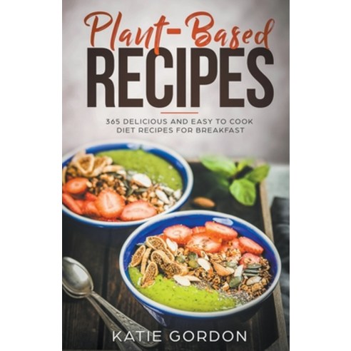 Plant-Based Recipes: 365 Delicious and Easy to Cook Diet Recipes for Breakfast Paperback, Katie Gordon, English, 9781393250296