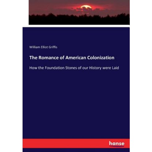The Romance of American Colonization: How the Foundation Stones of our History were Laid Paperback, Hansebooks