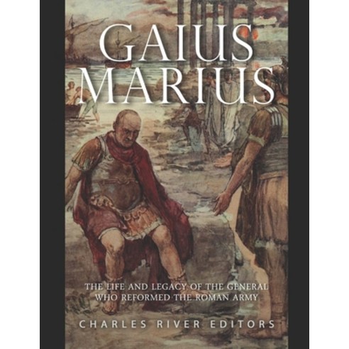 Gaius Marius: The Life and Legacy of the General Who Reformed the Roman Army Paperback, Independently Published, English, 9798702100739
