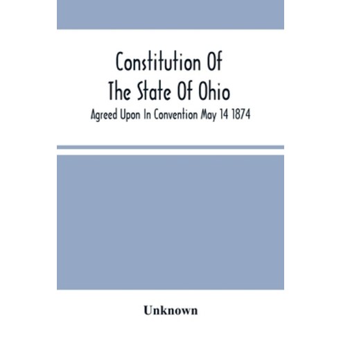 Constitution Of The State Of Ohio; Agreed Upon In Convention May 14 1874 Paperback, Alpha Edition, English, 9789354500244