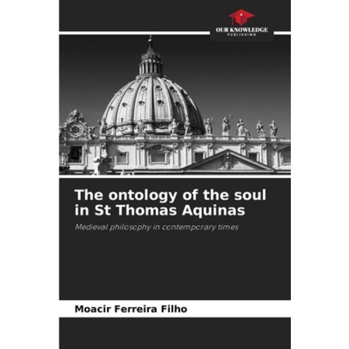 (영문도서) The ontology of the soul in St Thomas Aquinas Paperback, Our Knowledge Publishing, English, 9786207357857