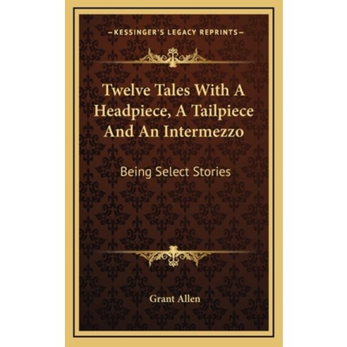 Twelve Tales With A Headpiece A Tailpiece And An Intermezzo: Being Select Stories Hardcover, Kessinger Publishing