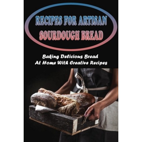 (영문도서) Recipes For Artisan Sourdough Bread: Baking Delicious Bread At Home With Creative Recipes: So... Paperback, Independently Published, English, 9798532467477
