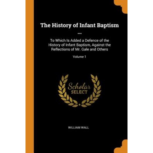 (영문도서) The History of Infant Baptism ...: To Which Is Added a Defence of the History of Infant Bapti... Paperback, Franklin Classics Trade Press, English, 9780343768522