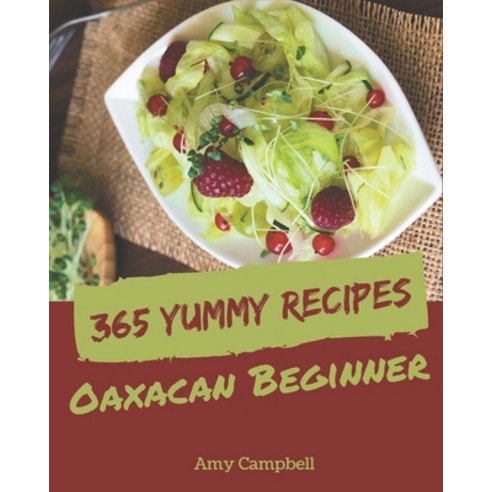 365 Yummy Oaxacan Beginner Recipes: An Oaxacan Beginner Cookbook that Novice can Cook Paperback, Independently Published