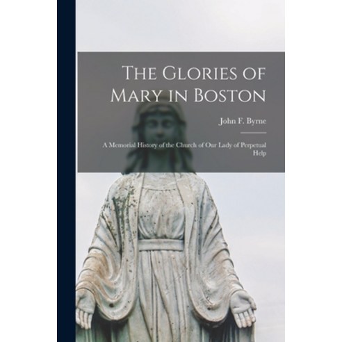 (영문도서) The Glories of Mary in Boston: A Memorial History of the Church of Our Lady of Perpetual Help Paperback, Legare Street Press, English, 9781017330694