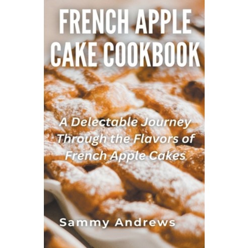 (영문도서) French Apple Cake Cookbook Paperback, Sammy Andrews, English, 9798223207702