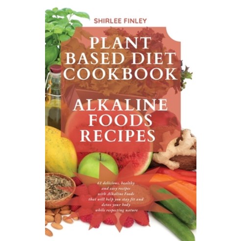 (영문도서) Plant Based Diet Cookbook - Alkaline Foods Recipes: 61 delicious healthy and easy recipes wi... Hardcover, Shirlee Finley, English, 9781914599729
