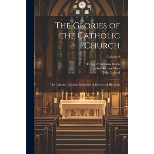 (영문도서) The Glories of the Catholic Church: The Catholic Christian Instructed in Defence of His Faith... Paperback, Legare Street Press, English, 9781022855212