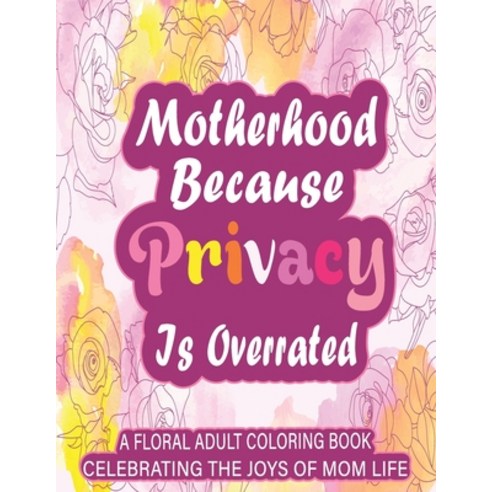 Motherhood Because Privacy Is Overrated: A Floral Adult Coloring Book Celebrating The Joys of Mom Life Paperback, Independently Published, English, 9798744863418