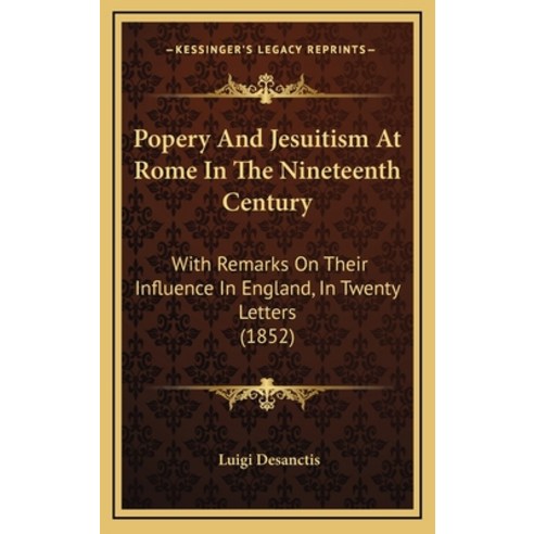 Popery And Jesuitism At Rome In The Nineteenth Century: With Remarks On Their Influence In England ... Hardcover, Kessinger Publishing