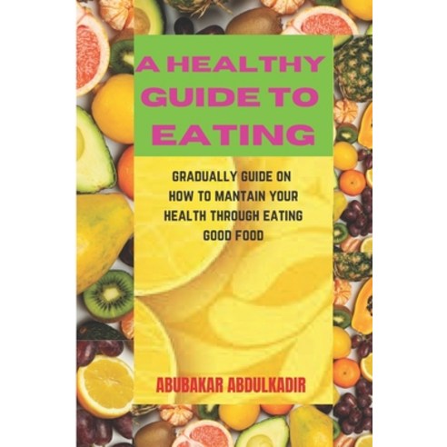 (영문도서) A Healthy Guide to Eating: gradually guide on how to maintain your health through eating good... Paperback, Independently Published, English, 9798370327544