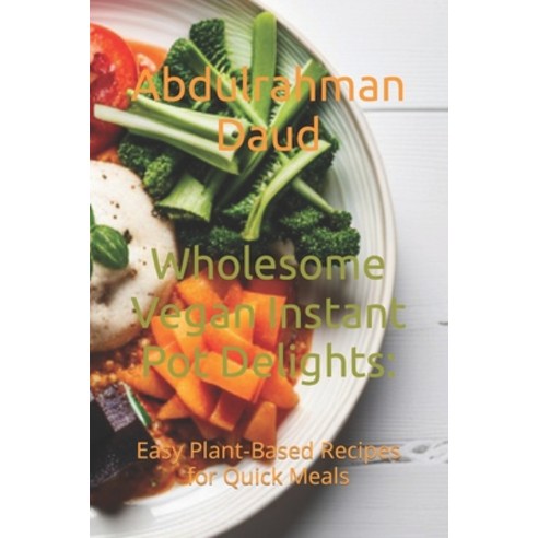 (영문도서) Wholesome Vegan Instant Pot Delights: : Easy Plant-Based Recipes for Quick Meals Paperback, Independently Published, English, 9798856228754
