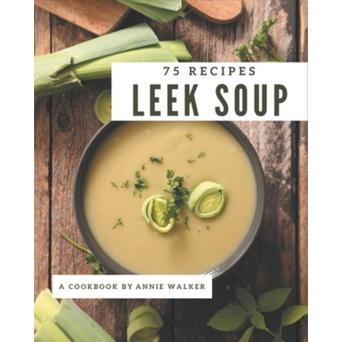 75 Leek Soup Recipes: A Leek Soup Cookbook from the Heart! Paperback, Independently Published, English, 9798570851092