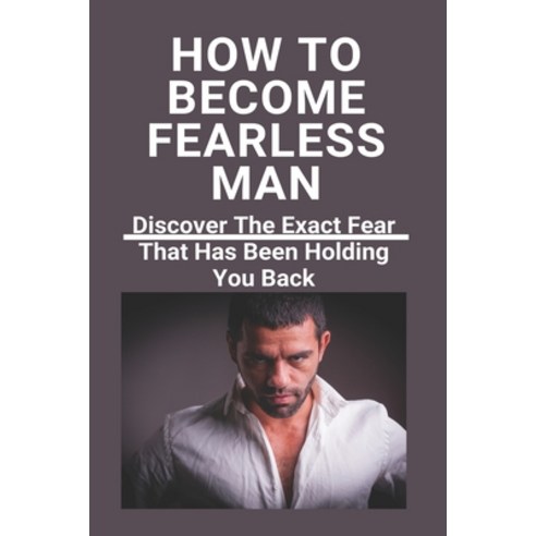How To Become Fearless Man: Discover The Exact Fear That Has Been Holding You Back: Mantra To Become... Paperback, Independently Published, English, 9798728632962