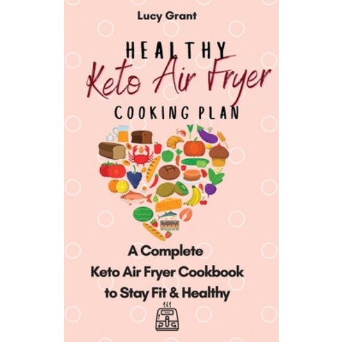 Healthy Keto Air Fryer Cooking Plan: A Complete Keto Air Fryer Cookbook to Stay Fit & Healthy Hardcover, Lucy Grant, English, 9781802770872