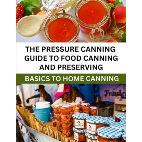 (영문도서) The Pressure Canning Guide To Food Canning And Preserving: Basics Of Home Canning For Beginners Paperback, Independently Published, English, 9798872395782