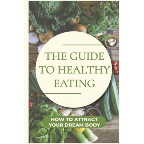 (영문도서) The Guide To Healthy Eating: How To Attract Your Dream Body: How To Lose Weight Safely And Na... Paperback, Independently Published, English, 9798541881882