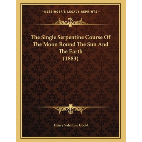 The Single Serpentine Course Of The Moon Round The Sun And The Earth (1883) Paperback, Kessinger Publishing