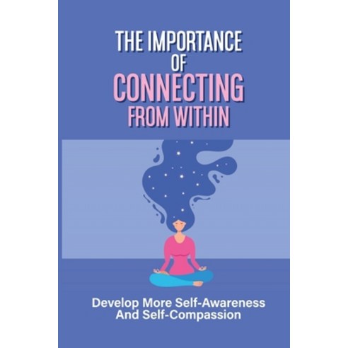 (영문도서) The Importance Of Connecting From Within: Develop More Self-Awareness And Self-Compassion: Im... Paperback, Independently Published, English, 9798540381048