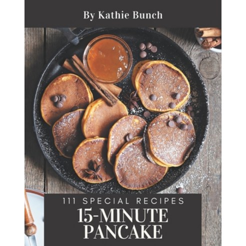 111 Special 15-Minute Pancake Recipes: Not Just a 15-Minute Pancake Cookbook! Paperback, Independently Published, English, 9798570802636