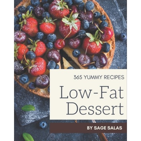365 Yummy Low-Fat Dessert Recipes: Yummy Low-Fat Dessert Cookbook - Your Best Friend Forever Paperback, Independently Published