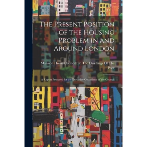 (영문도서) The Present Position of the Housing Problem in and Around London: A Report Prepared for the E... Paperback, Legare Street Press, English, 9781021689795