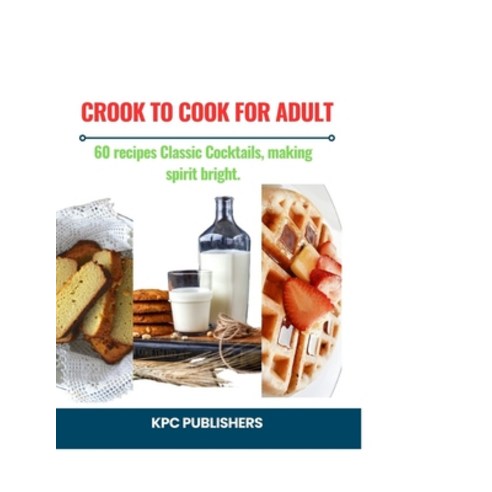 (영문도서) Crook to Cook for Adult: : 60 recipes Classic Cocktails making spirit bright Paperback, Independently Published, English, 9798871516768