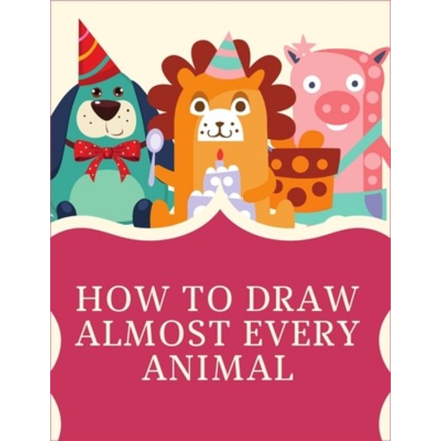 (영문도서) How to Draw Almost Every Animal: 1-2-3 Draw Animals With Me Draw Animals in 30 Days 50 Ways... Paperback, Independently Published, English, 9798544933830