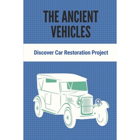 (영문도서) The Ancient Vehicles: Discover Car Restoration Project: Project Of Restoring Old Car Paperback, Independently Published, English, 9798530440182