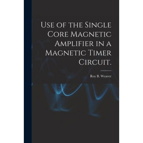 (영문도서) Use of the Single Core Magnetic Amplifier in a Magnetic Timer Circuit. Paperback, Hassell Street Press, English, 9781013461651