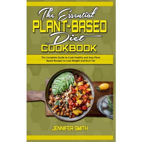 The Essential Plant Based Diet Cookbook: The Complete Guide to Cook Healthy and Easy Plant Based Rec... Hardcover, Jennifer Smith, English, 9781914359828