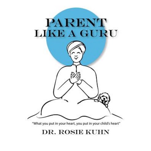(영문도서) Parent Like a Guru: What You Put in Your Heart You Put In Your Child''s Heart Paperback, Paradigm Shifts Coaching Group, English, 9780990815150