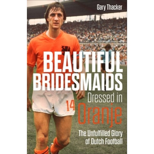 Beautiful Bridesmaids Dressed in Oranje: The Unfulfilled Glory of Dutch Football Hardcover, Pitch Publishing, English, 9781785318467