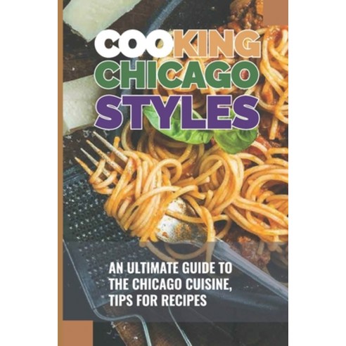 (영문도서) Cooking Chicago Styles: An Ultimate Guide To The Chicago Cuisine Tips For Recipes: Chicago M... Paperback, Independently Published, English, 9798521059973