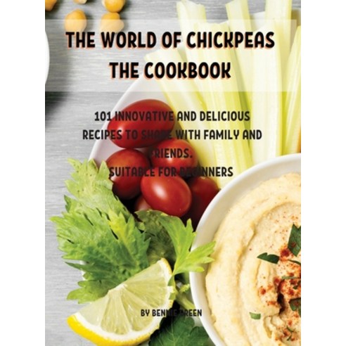 Th&#1045; World of Chickp&#1045;as Th&#1045; Cookbook: 101 Innovativ&#1045; And D&#1045;licious R&#1... Hardcover, Bennie Green, English, 9781802857047