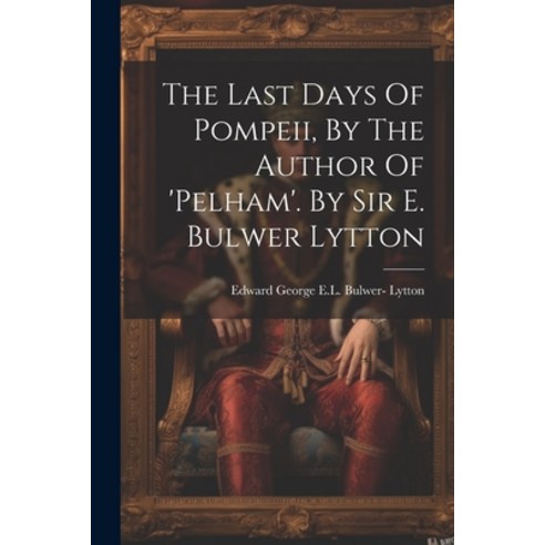 (영문도서) The Last Days Of Pompeii By The Author Of ''pelham''. By Sir E. Bulwer Lytton Paperback, Legare Street Press, English, 9781021297754