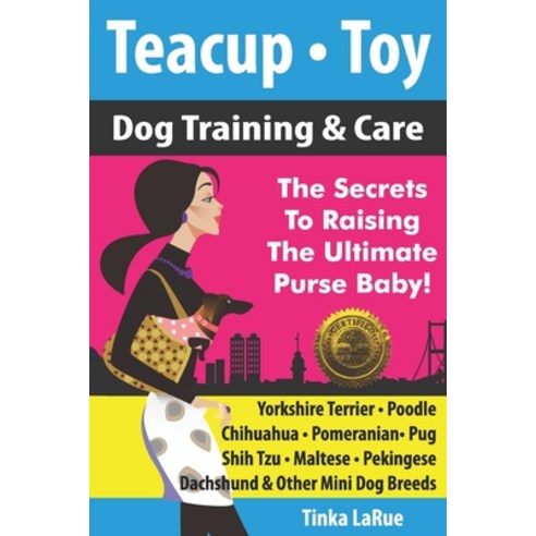 Teacup - Toy Dog Training & Care: The Secrets To Raising The Ultimate Purse Baby! Paperback, Cladd Publishing Inc.