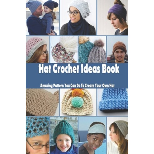 Hat Crochet Ideas Book: Amazing Pattern You Can Do To Create Your Own Hat: Hat Crochet Projects Paperback, Independently Published, English, 9798736715299